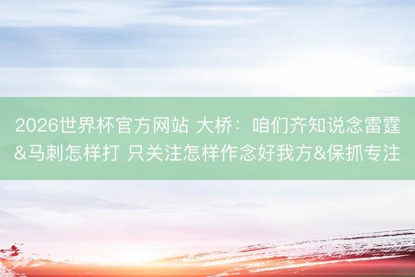 2026世界杯官方网站 大桥:咱们齐知说念雷霆&马刺怎样打 只关注怎样作念好我方&保抓专注