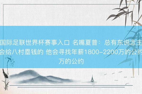 国际足联世界杯赛事入口 名嘴夏普：总有东说念主会给八村塁钱的 他会寻找年薪1800-2200万的公约