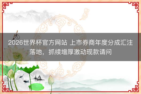 2026世界杯官方网站 上市券商年度分成汇注落地,抓续增厚激动现款请问