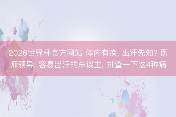 2026世界杯官方网站 体内有疾, 出汗先知? 医师领导: 