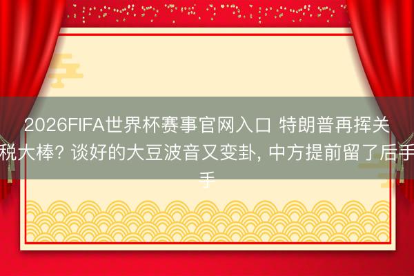 2026FIFA世界杯赛事官网入口 特朗普再挥关