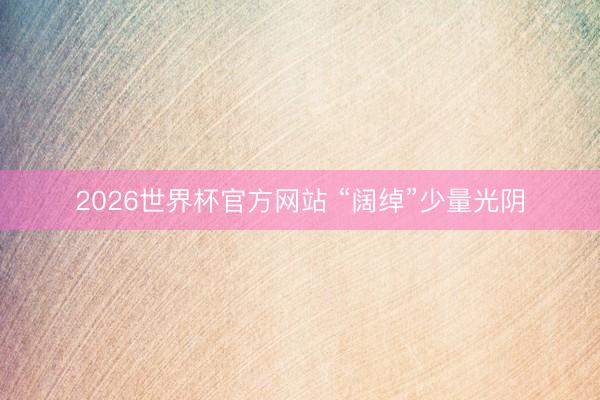 2026世界杯官方网站 “阔绰”少量光阴