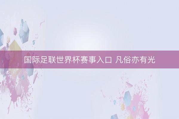 国际足联世界杯赛事入口 凡俗亦有光