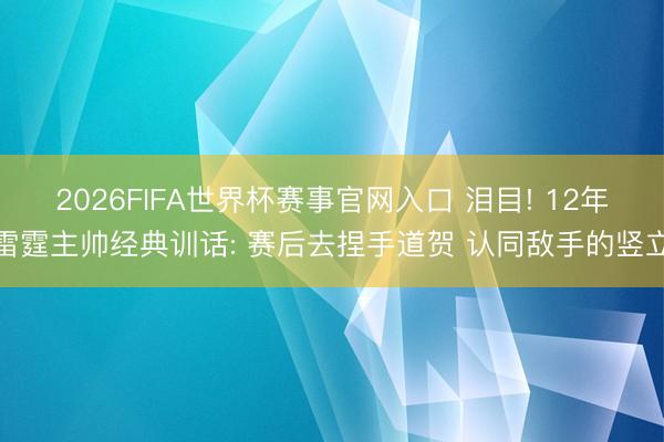 2026FIFA世界杯赛事官网入口 泪目! 12年雷霆主帅经典训话: 赛后去捏手道贺 认同敌手的竖立