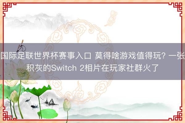 国际足联世界杯赛事入口 莫得啥游戏值得玩? 一张积灰的Switch 2相片在玩家社群火了