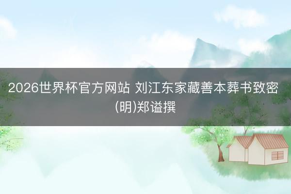 2026世界杯官方网站 刘江东家藏善本葬书致密 (明)郑谥撰