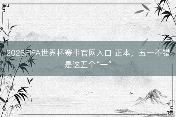 2026FIFA世界杯赛事官网入口 正本，五一不错是这五个“一”