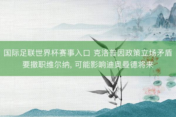 国际足联世界杯赛事入口 克洛普因政策立场矛盾要撤职维尔纳， 可能影响迪奥曼德将来